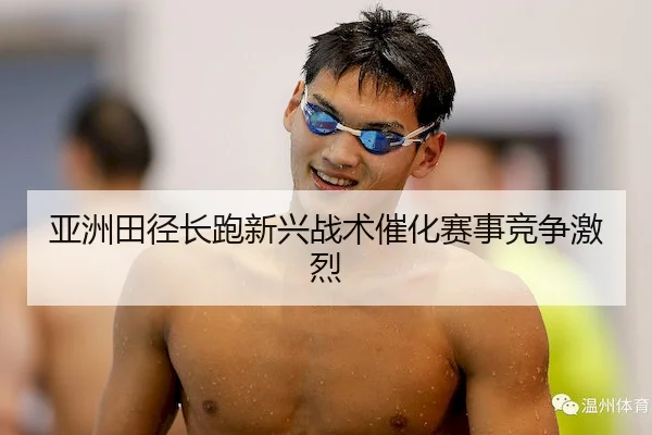 亚洲田径长跑新兴战术催化赛事竞争激烈